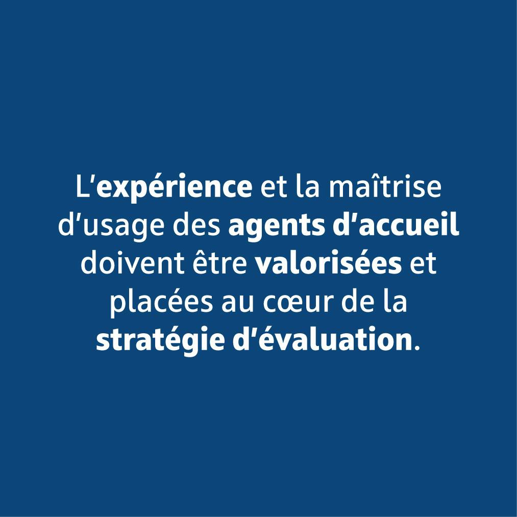 L'expérience et la maîtrise d'usage des agents d'accueil doivent être valorisées et placées au cœur de la stratégie d'évaluation.