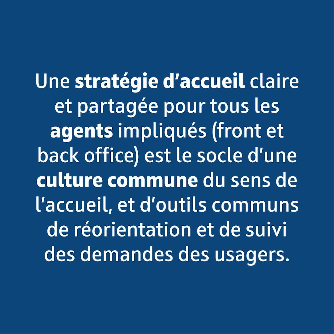 Une stratégie d'accueil claire et partagée pour tous les agents impliqués est le socle d'une culture commune.