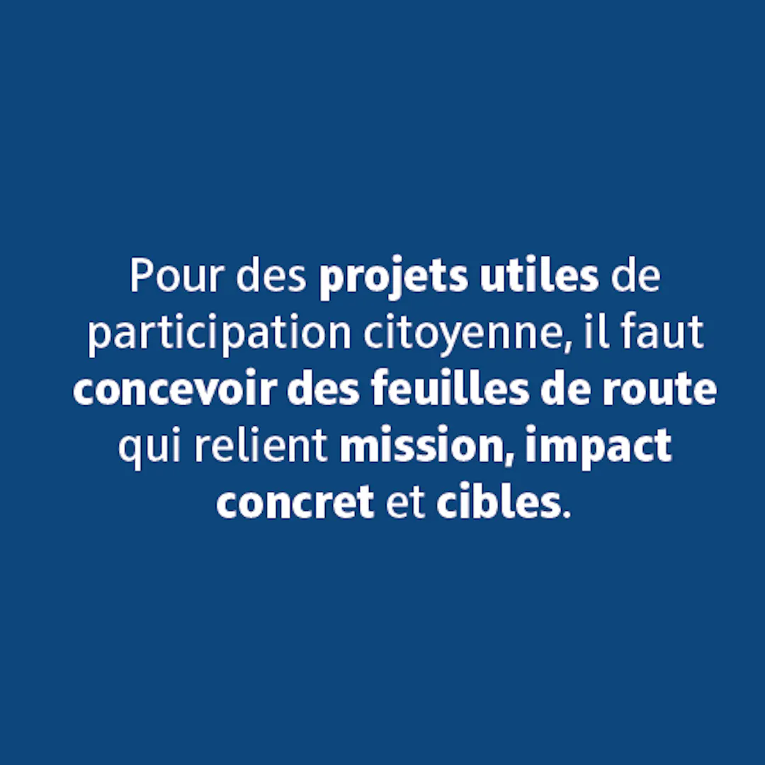 Pour des projets utiles de participation citoyenne, il faut concevoir des feuilles de route qui relient mission, impact concret et cibles.