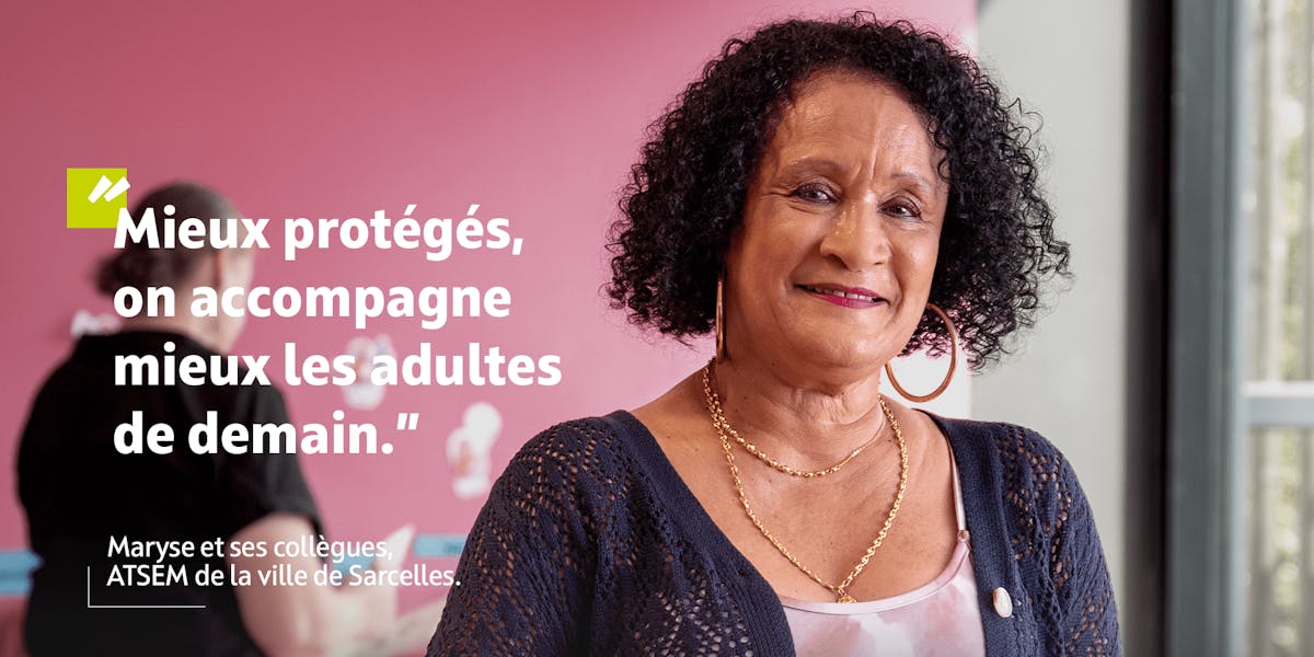 "Mieux protégés, on accompagne mieux les adultes de demain." Maryse et ses collègues, ATSEM de la ville de Sarcelles.