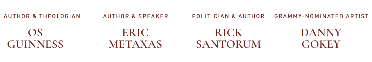 Author & Theologian Os Guinness, Author & Speaker Eric Metaxas, Politician and Author Rick Santorum, Grammy-Nominated Artist Danny Gokey.