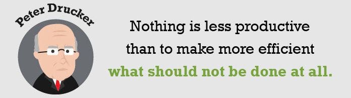 Nothing is less productive than to make more efficient what should not be done at all.