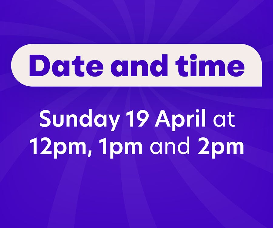 Date and time: Sunday 19 April at 12pm, 1pm and 2pm