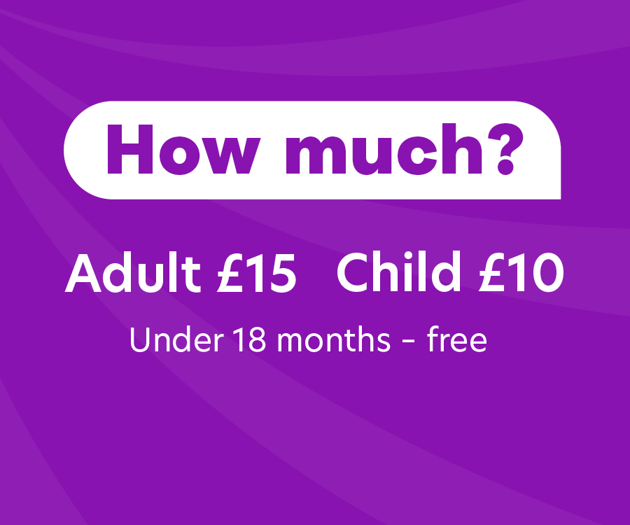 Adult £15 child £10 and free for under 18 months old