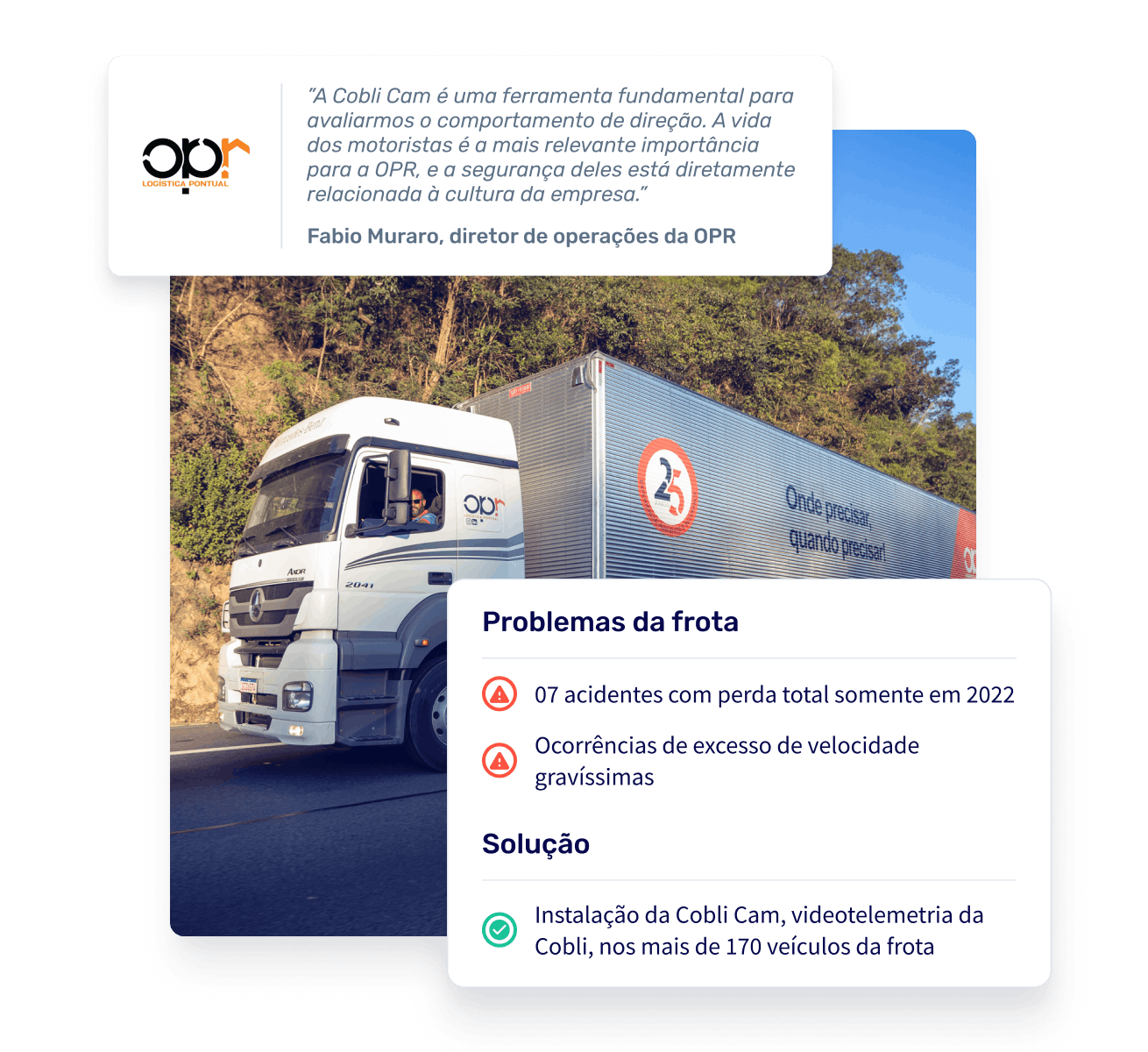 Caminhão percorrendo uma estrada com o logo da OPR Logística. Sobre a imagem, um quadro apresentando um relato de Fabio Muraro, diretor de operações da OPR, sobre a utilização da Cobli Cam: "A Cobli Cam é uma ferramenta fundamental para avaliarmos o comportamento de direção. A vida dos motoristas é a mais relevante importância para a OPR, e a segurança deles está diretamente relacionada à cultura da empresa."