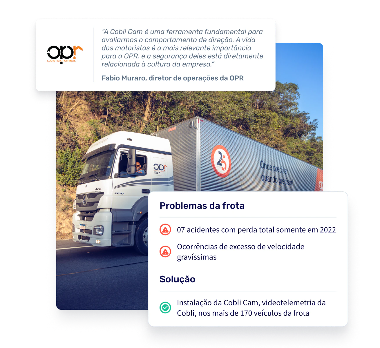 Caminhão percorrendo uma estrada com o logo da OPR Logística. Sobre a imagem, um quadro apresentando um relato de Fabio Muraro, diretor de operações da OPR, sobre a utilização da Cobli Cam: "A Cobli Cam é uma ferramenta fundamental para avaliarmos o comportamento de direção. A vida dos motoristas é a mais relevante importância para a OPR, e a segurança deles está diretamente relacionada à cultura da empresa."