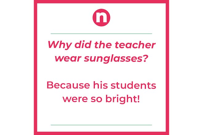 Joke that says: Why did the teacher wear sunglasses? Because his students were so bright!