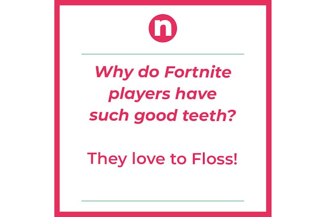 Joke that says: Why do Fortnite players have such good teeth?They love to floss