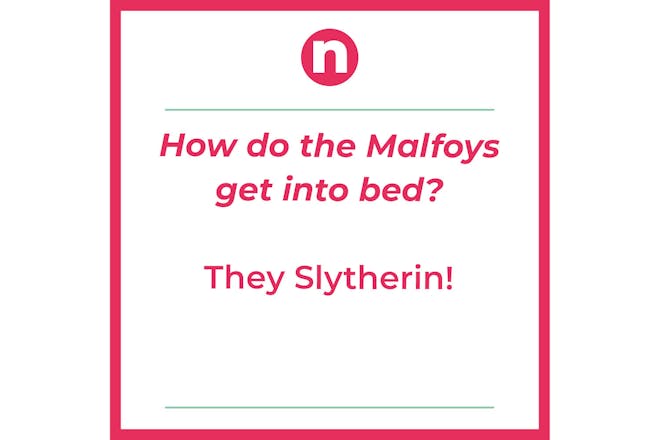 Joke that says: How do the Malfoys get into bed? they Slytherin!