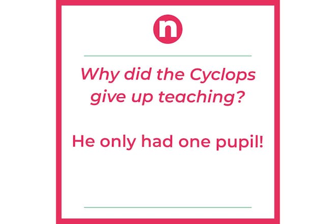 Joke – why did the Cyclops give up teaching? He only had one pupil