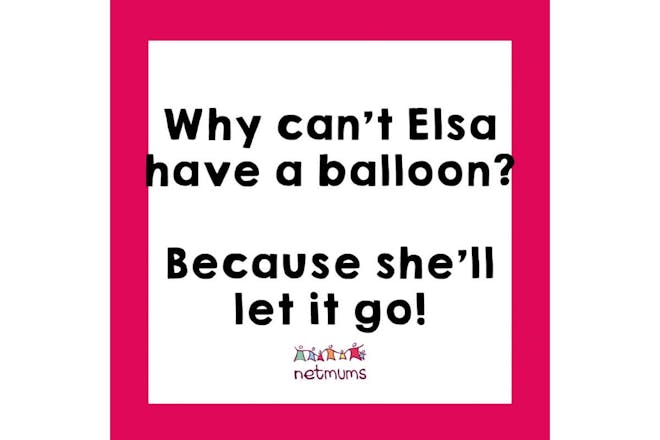 Joke: Why can't Elsa have a balloon? Because she'll let it go