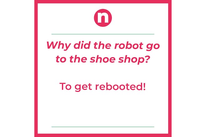 Joke saying: why did the robot go to the shoe shop? To get rebooted