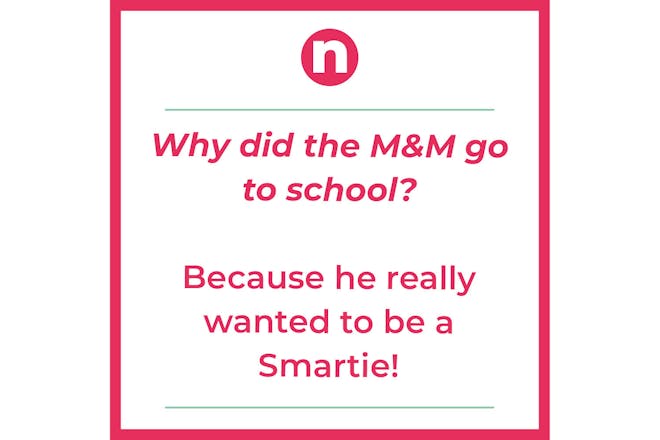 Joke that says: why did the M&M go to school? Because he really wanted to be a Smartie!