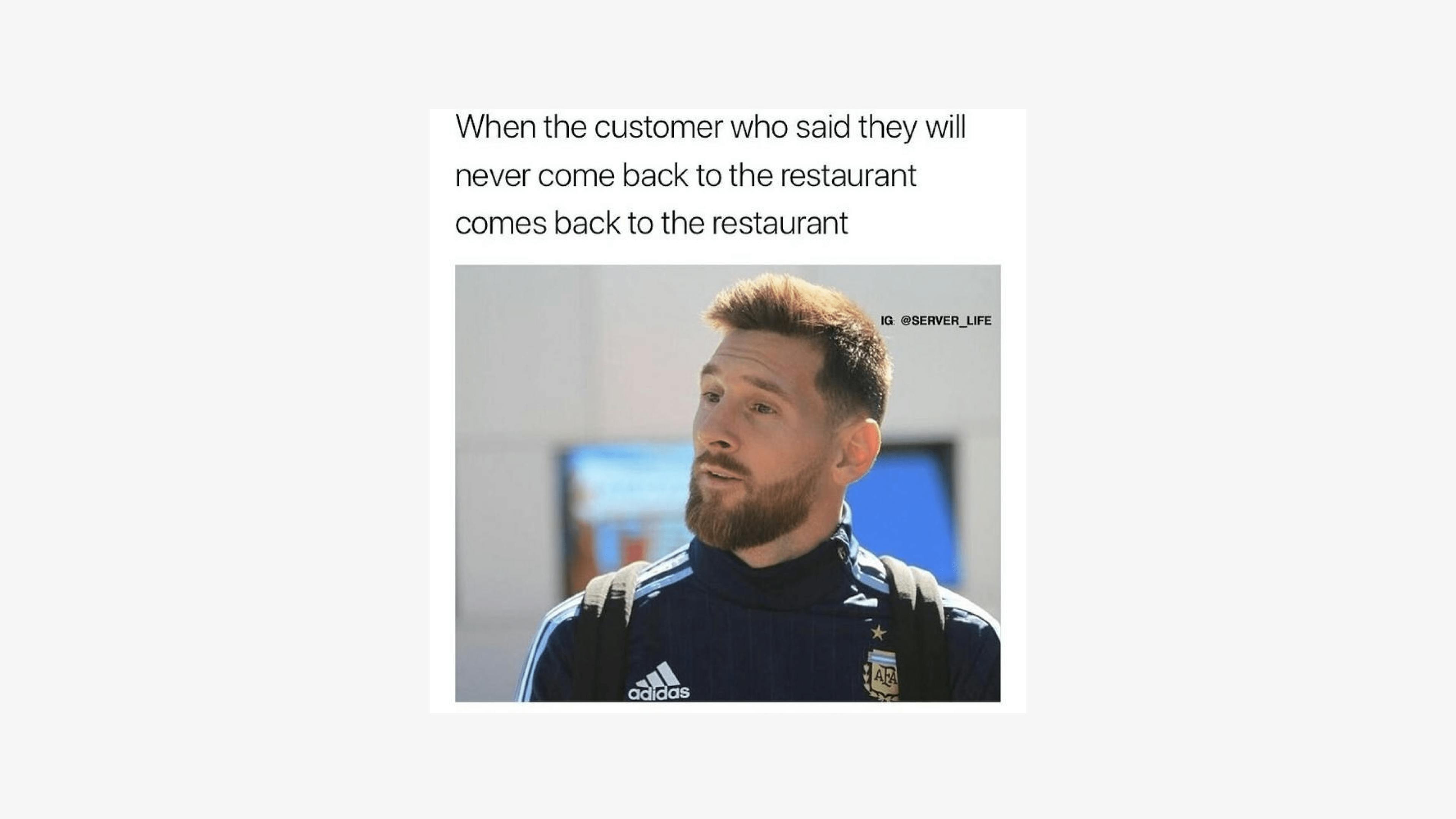 Meme for restaurants about customers who say they will never come back and then do.