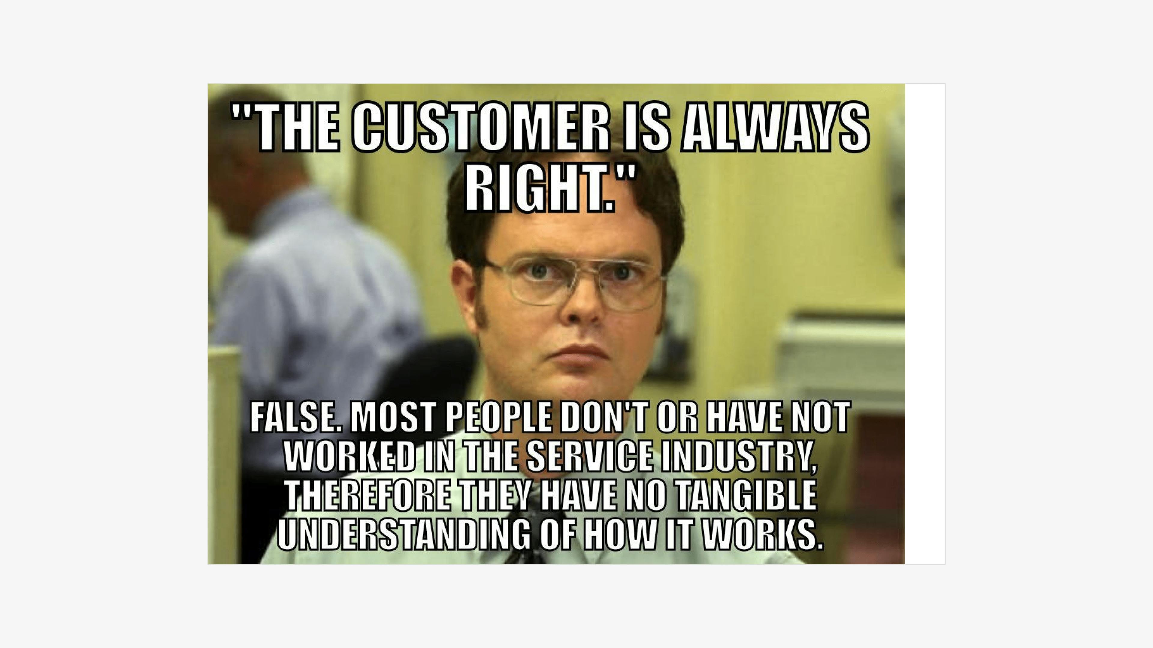 Dwight meme for restaurants: "the customer is always right."