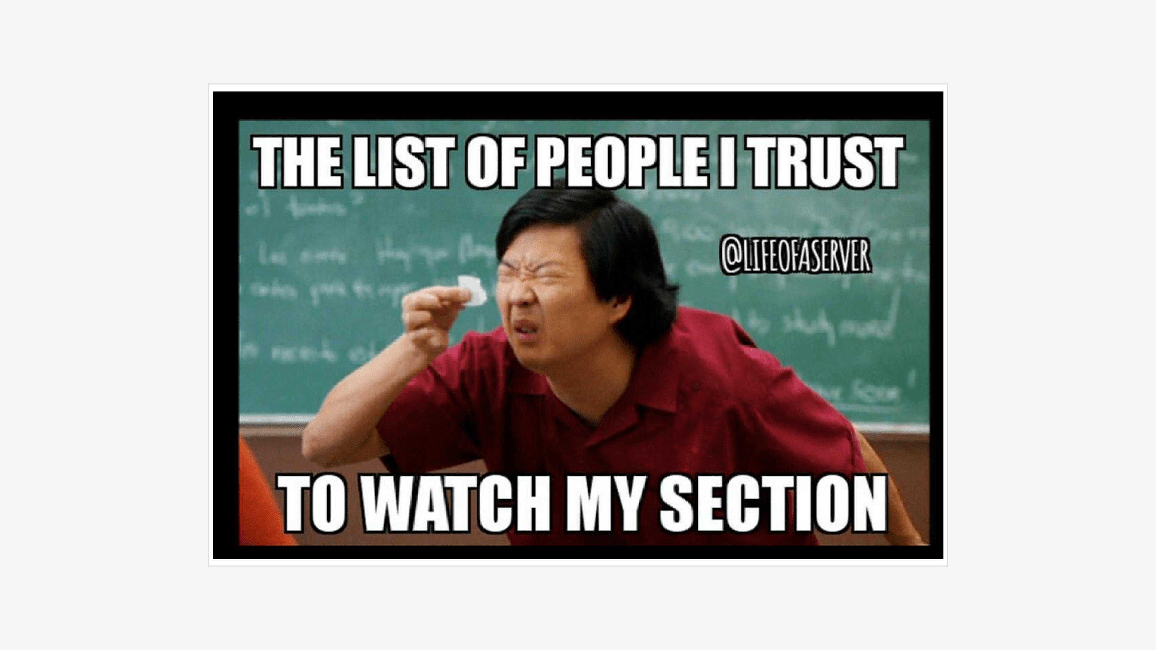 Funny meme for restaurants: "The list of people I trust to watch my section."