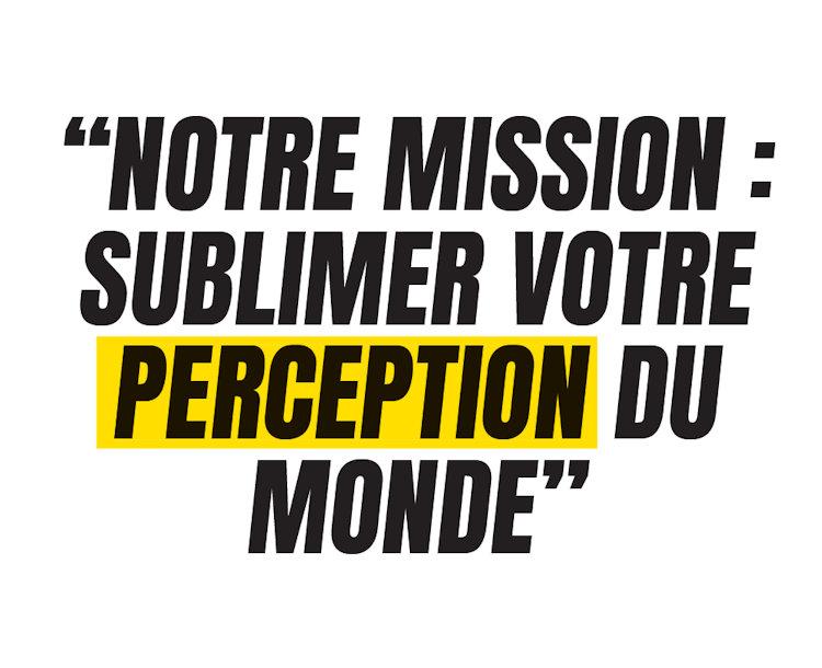 Notre mission : sublimer votre perception du monde