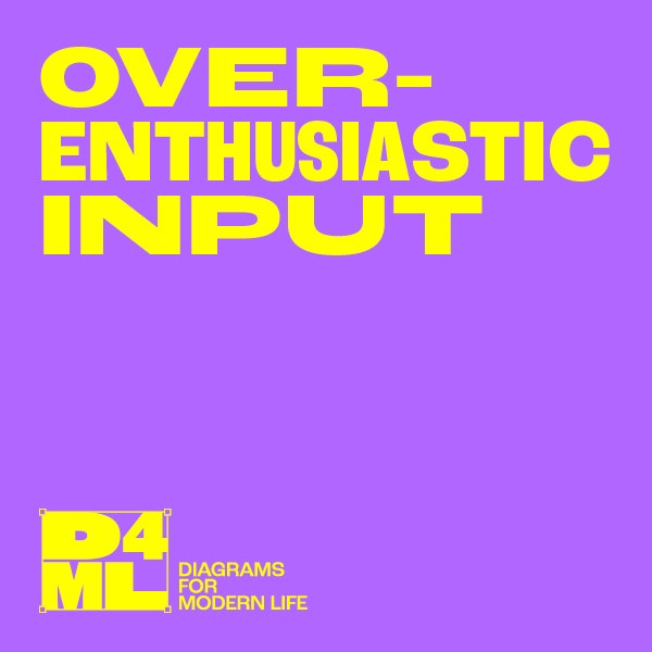 #9 Diagrams for Modern Life — Overenthusiastic Input