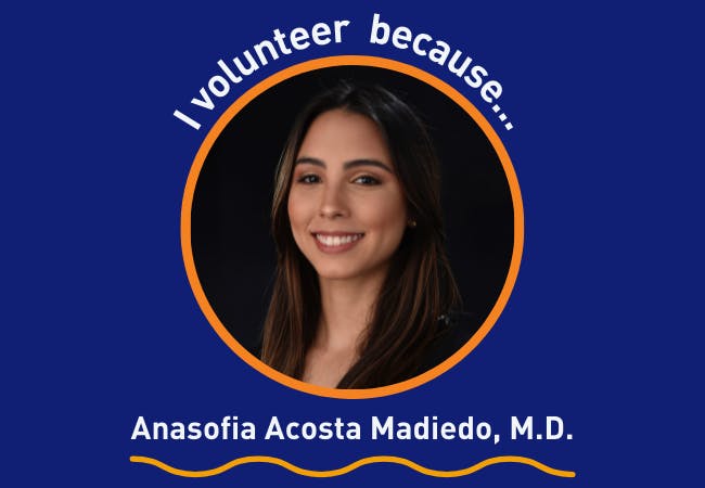 I volunteer because . . . Anasofia Acosta Madiedo, M.D. 