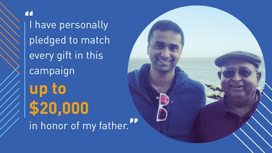 Picture of Jay and Arun. "I have personally pledged to match every gift in this campaign up to $20,000 in honor of my father."