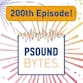 200th Episode of Psound Bytes™ Podcast!