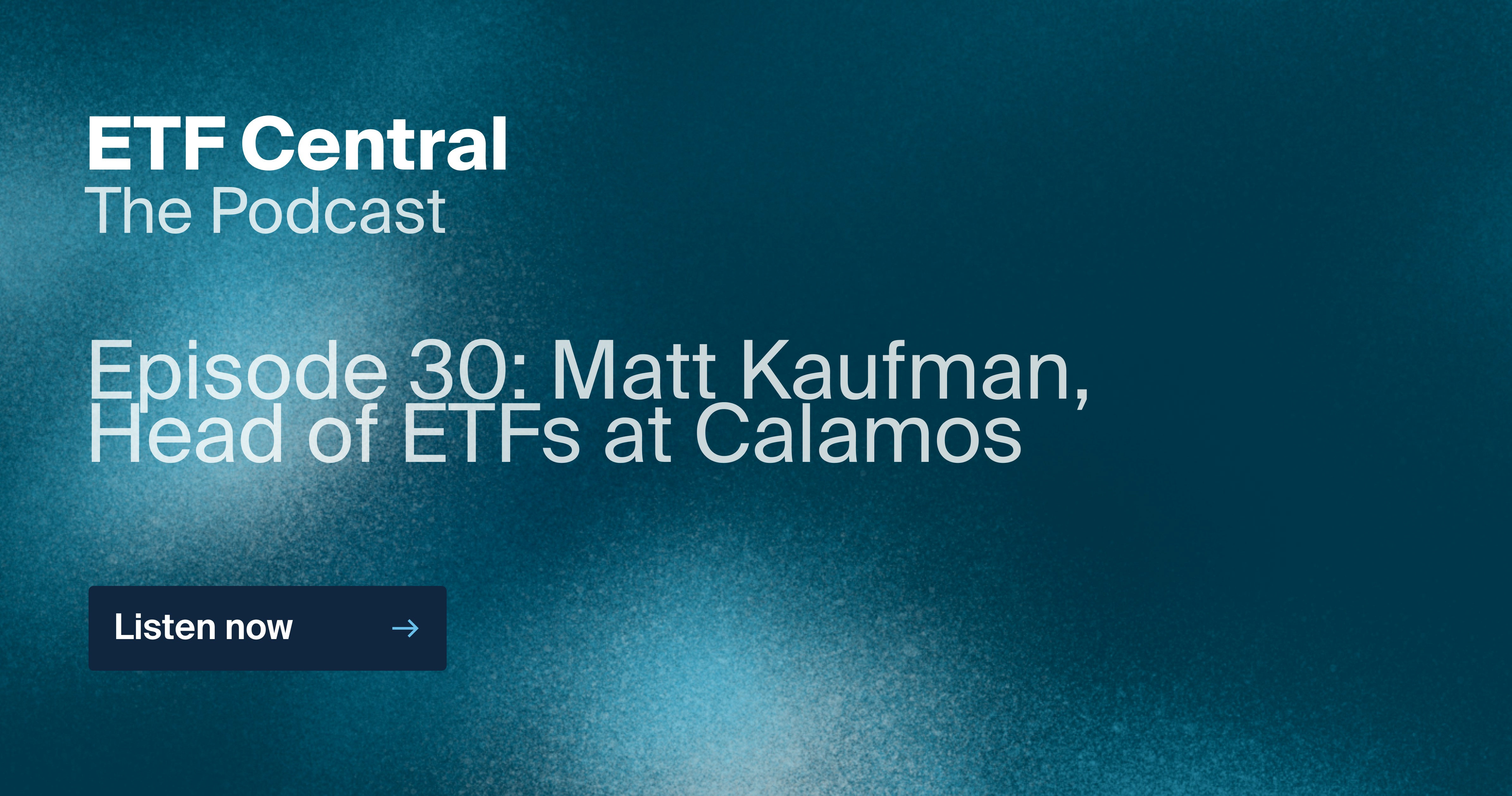 Episode 30: Matt Kaufman,
Head of ETFs at Calamos