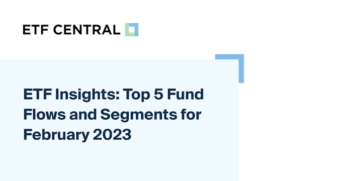 ETF Insights: Top 5 Fund Flows and Segments for February 2023