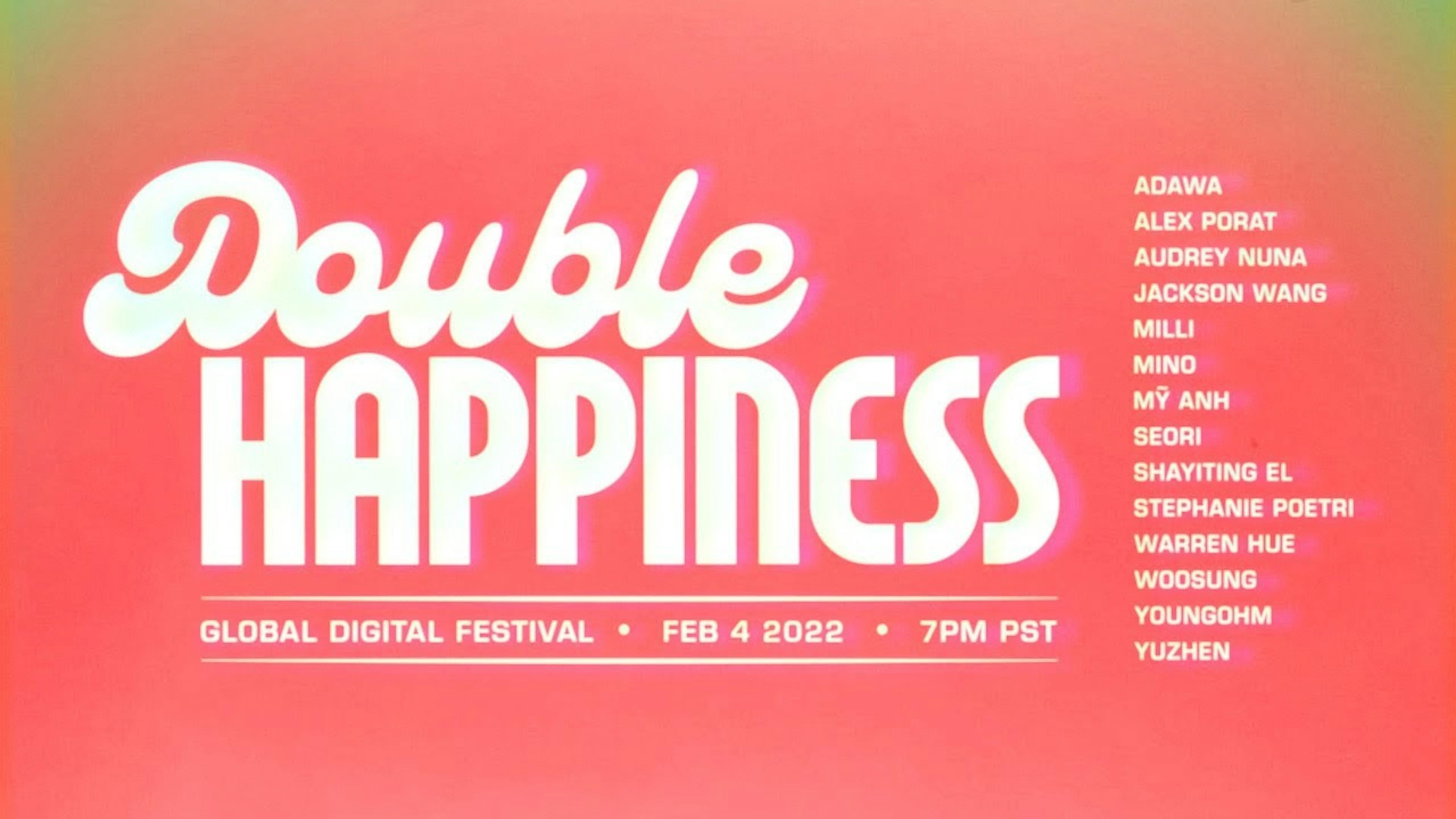 Promotional graphic for 'Double Happiness Global Digital Festival' held on February 4, 2022, at 7 PM PST. The graphic features a bright coral background with the event's title 'Double Happiness' in large, stylized white script in the center. Below the title, in smaller white text, the words 'GLOBAL DIGITAL FESTIVAL' and the event date and time are listed. To the right side, there is a list of performing artists in white block letters, including names such as ADWA, ALEX PORAT, AUDREY NUNA, JACKSON WANG, MILLI, MINO, MY ANH, SEORI, SHAYITING EL, STEPHANIE POETRI, WARREN HUE, WOOSUNG, YOUNGOHM, and YUZHEN, indicating a diverse lineup for the event.