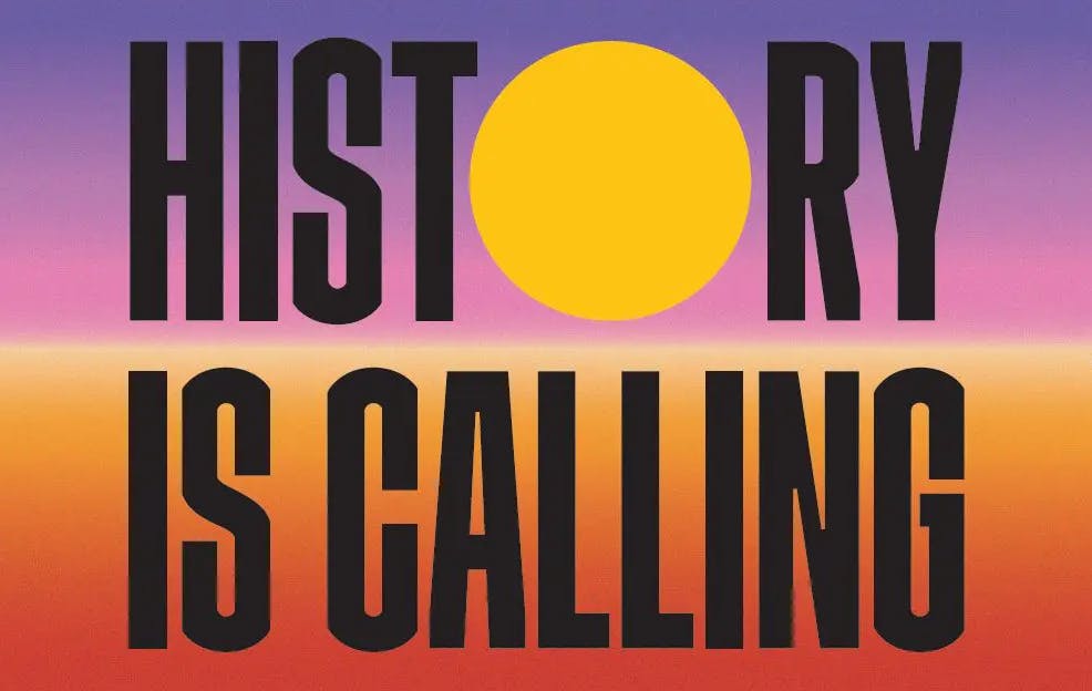 A graphic with bold text reading 'History is Calling'. The O in history is a big yellow circle, like the sun. The background is a gradient reminiscent of a purple sunset over an expanse of red earth. 