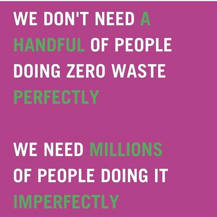 An image of text that says 'We don't need a handful of people doing zero waste perfectly, we need millions of people doing it imperfectly.'