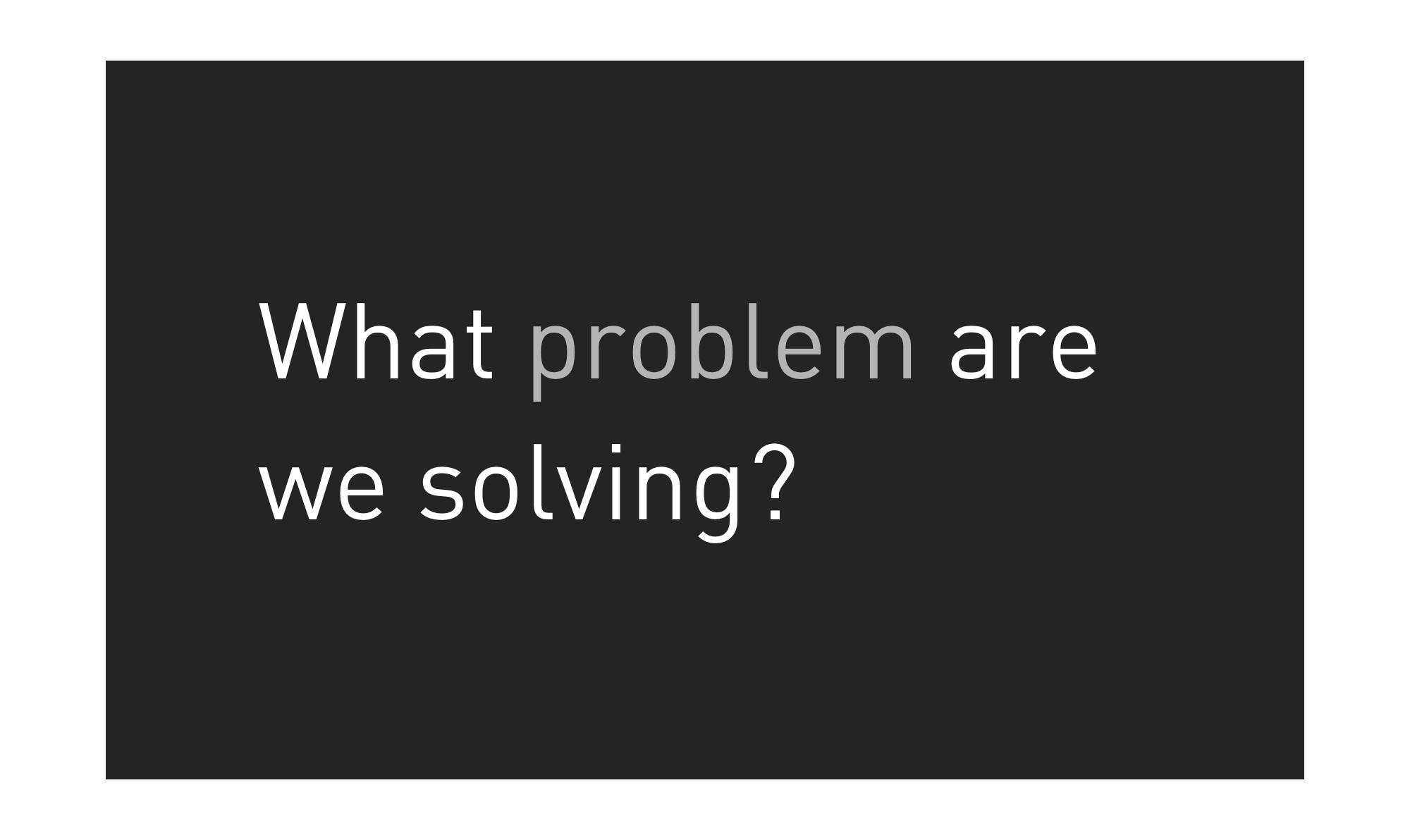 Question asking what problem are we solving