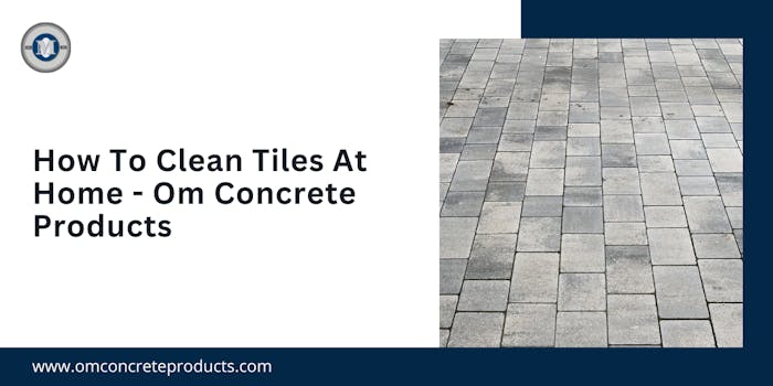 How to clean tiles at home - Om concrete products - blog poster