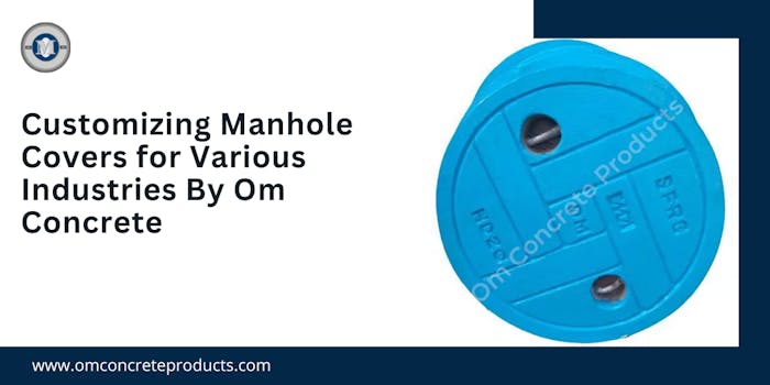 Customizing Manhole Covers for Various Industries By Om Concrete - Blog Poster