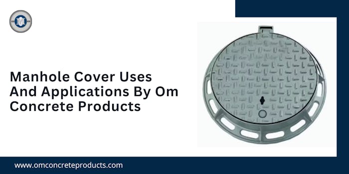Manhole Cover Uses And Applications By Om Concrete Products - blog poster