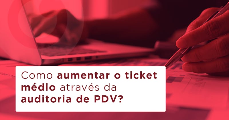 Como aumentar o ticket médio através da auditoria de PDV?
