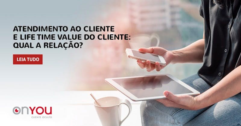 Atendimento ao cliente e Life Time Value do cliente: qual é a relação?
