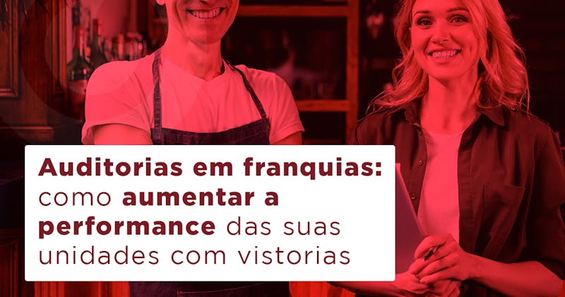 Auditorias em franquias: como melhorar a performance com vistorias? Auditorias em franquias: como melhorar a performance com vistorias?
