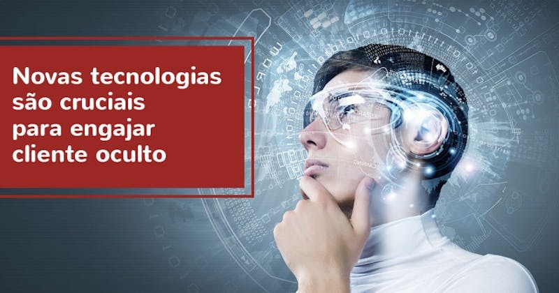 Novas tecnologias são cruciais para engajar clientes ocultos