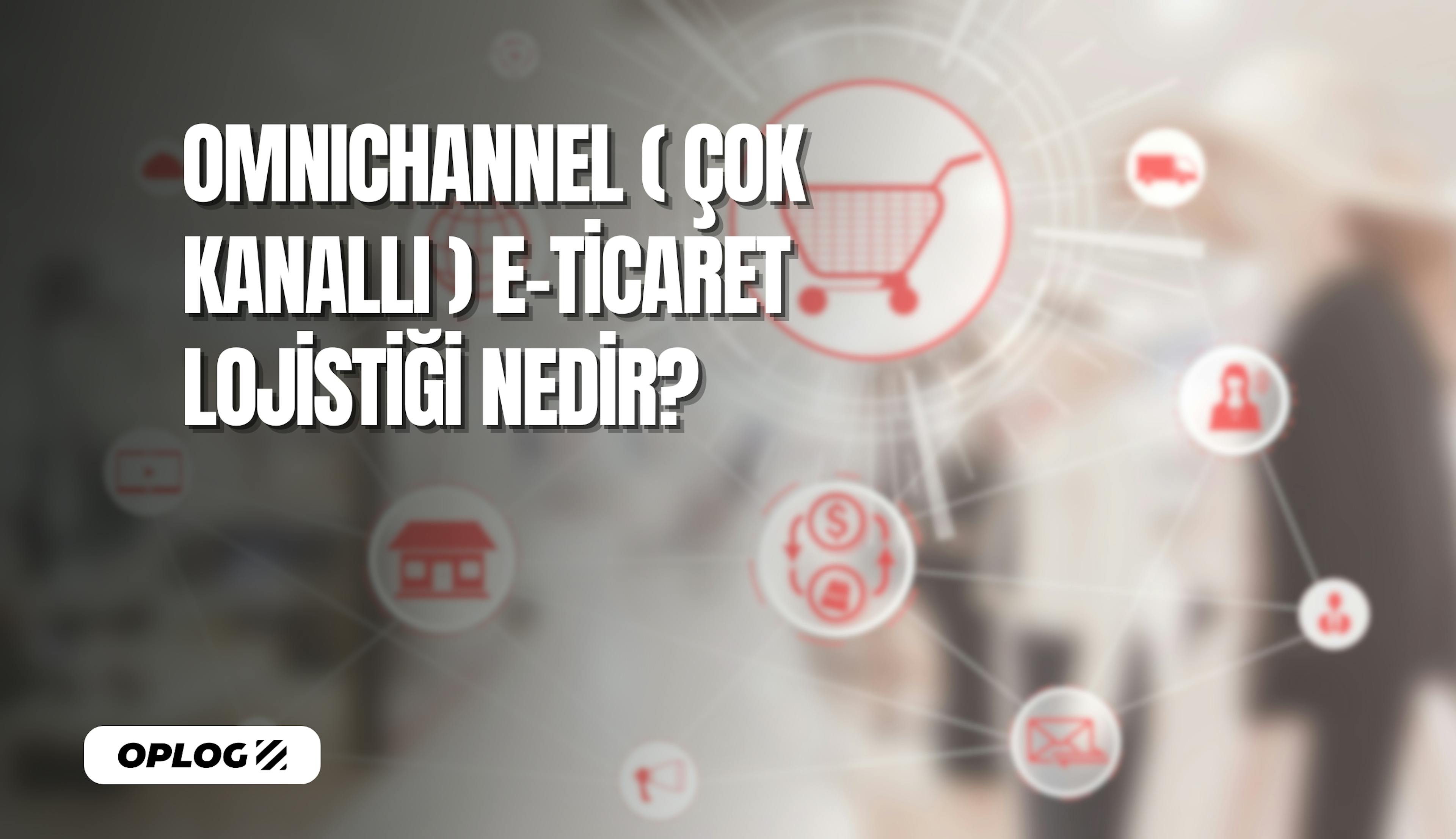 Omnichannel e-ticaret lojistiği nedir ve neden önemlidir?