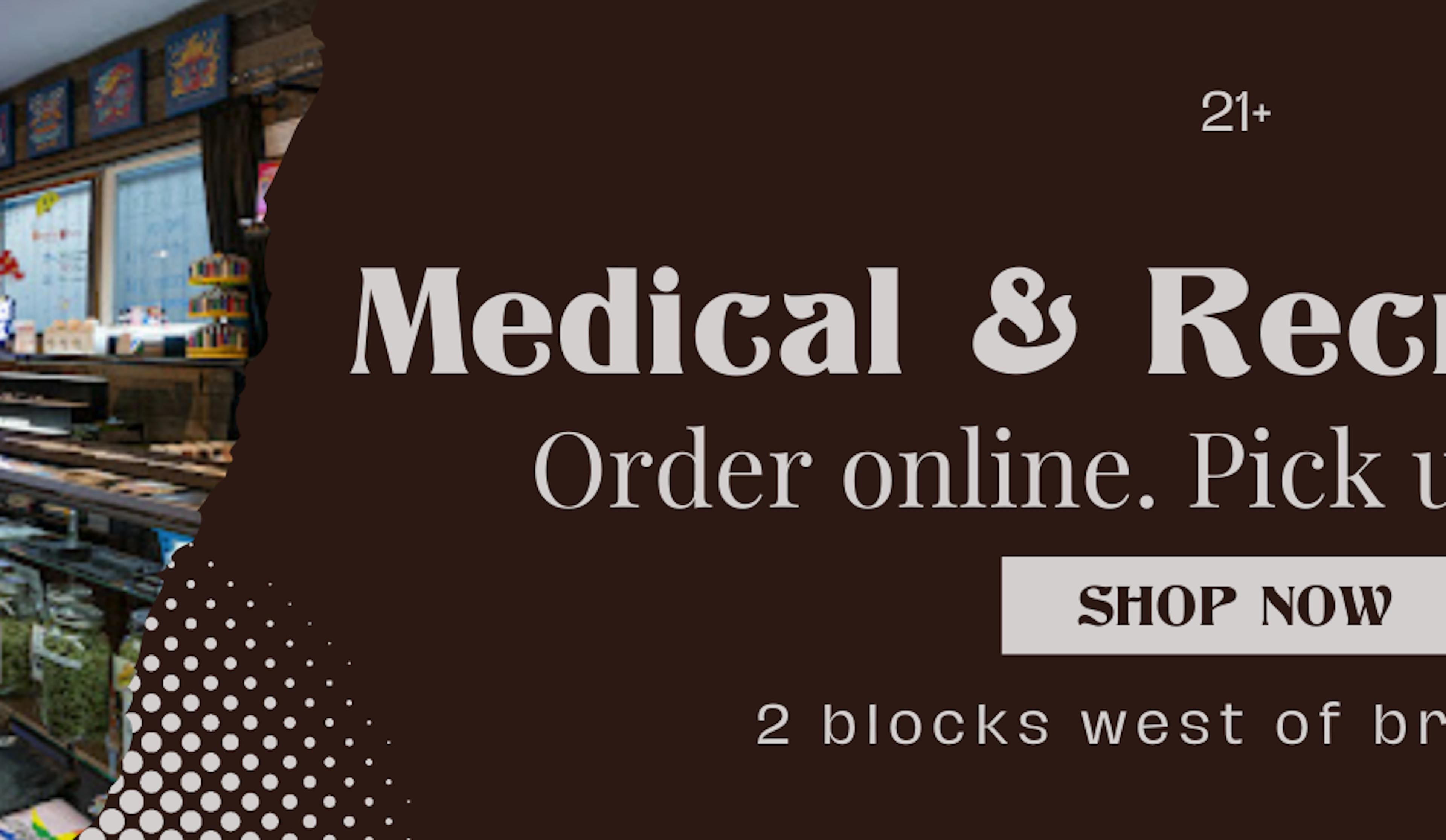 Medical & Recreational 21+. Order online and pick up in store. on a black background with a picture of the interior of a dispensary.