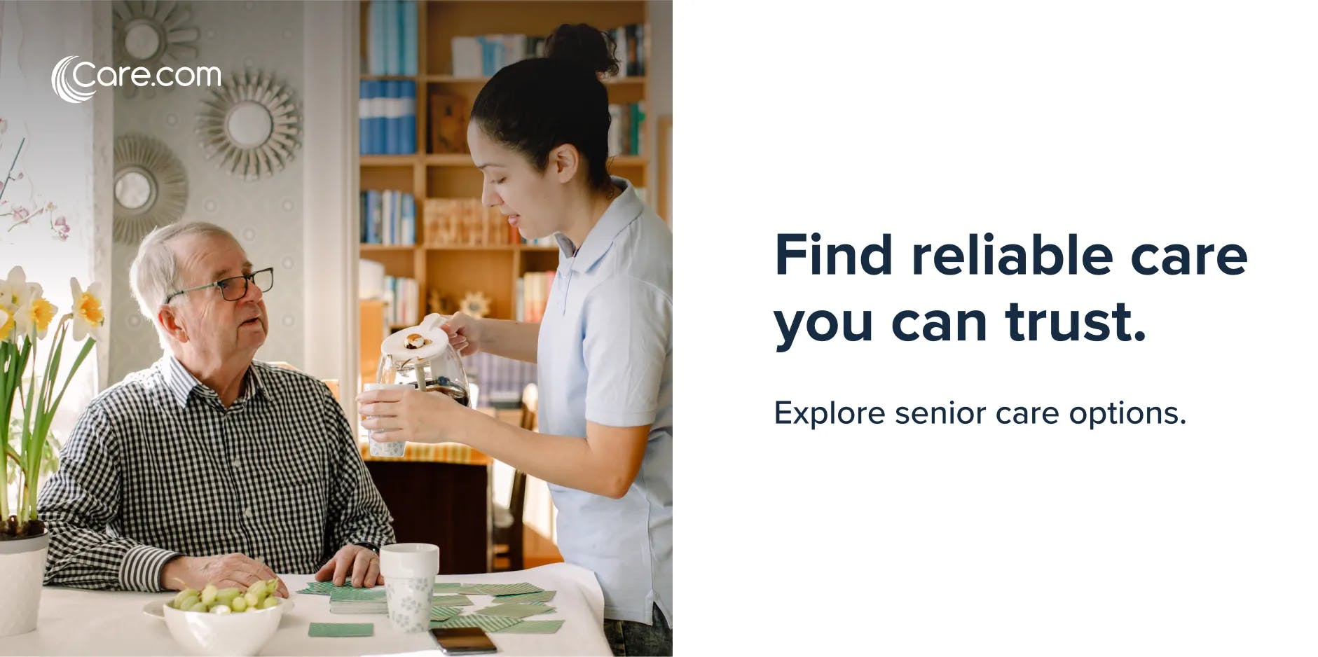 Layout for Care.com for senior care. A worker is pouring coffee for an older man at a table with fruit and playing cards. The text paired with the image says "Find reliable care you can trust. Explore senior care options."