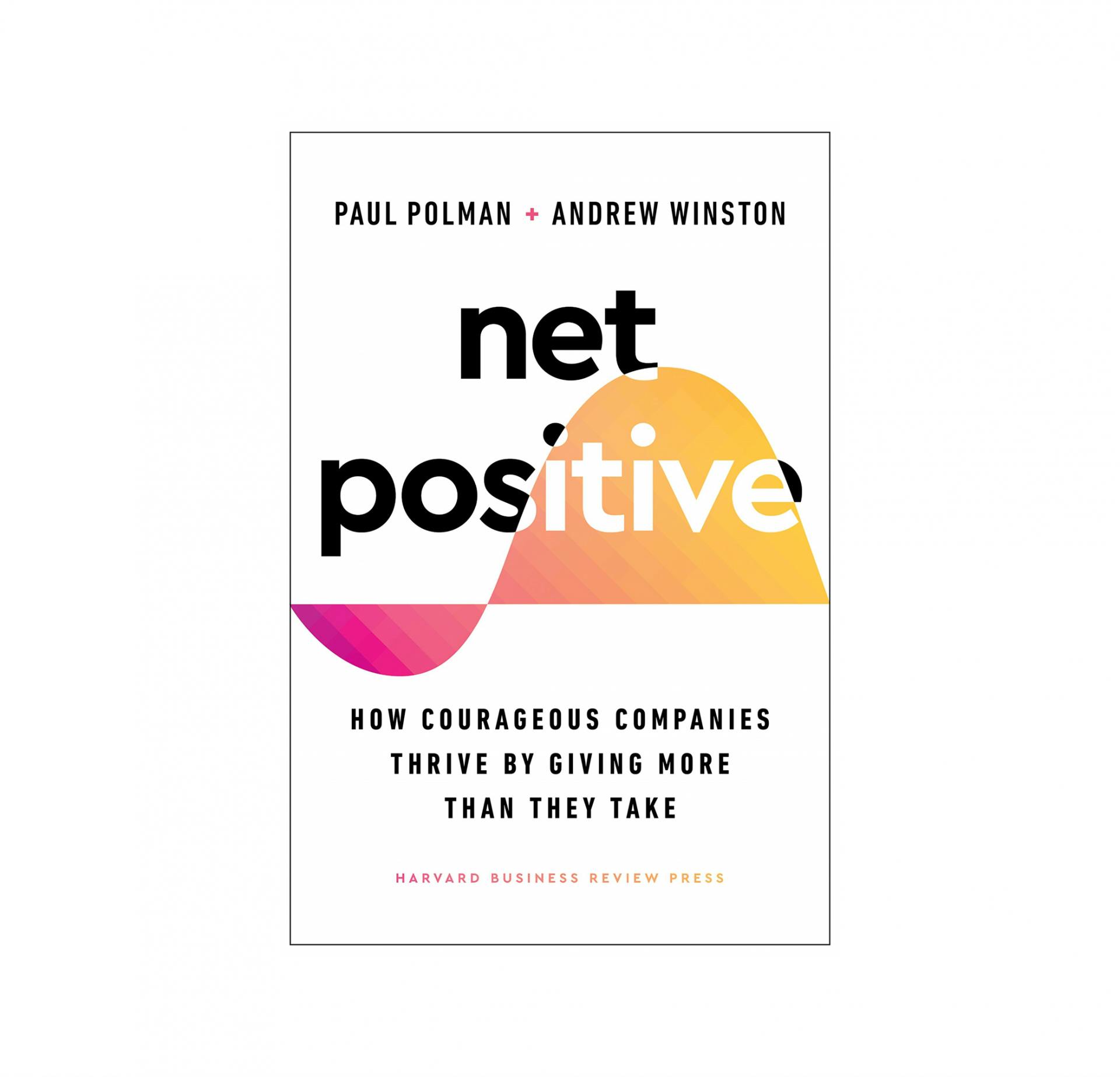 Net Positive: How Courageous Companies Thrive by Giving More Than They Take