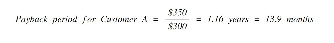 Payback period for Customer A = $350 divided by $300 = 1.16 years = 13.9 months