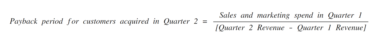 Payback period for customers acquired in quarter 2 = Sales and marketing spend in quarter 1 divided by the sum of quarter 2 revenue - quarter 1 revenue