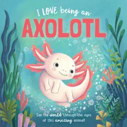 I Love Being An Axolotl