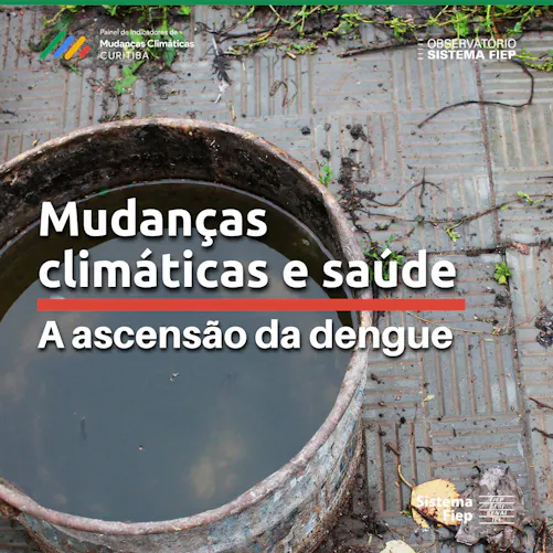 Fotografia de um tambor de metal contendo água parada e suja. No centro da imagem, aparece o título do texto “Mudanças climáticas e saúde: a ascensão da dengue”. Em primeiro plano, aparecem as logos “Painel de Indicadores de Mudanças Climáticas Curitiba”, “Observatório Sistema Fiep” e “Sistema Fiep: Fiep, Sesi, Senai, IEL”.