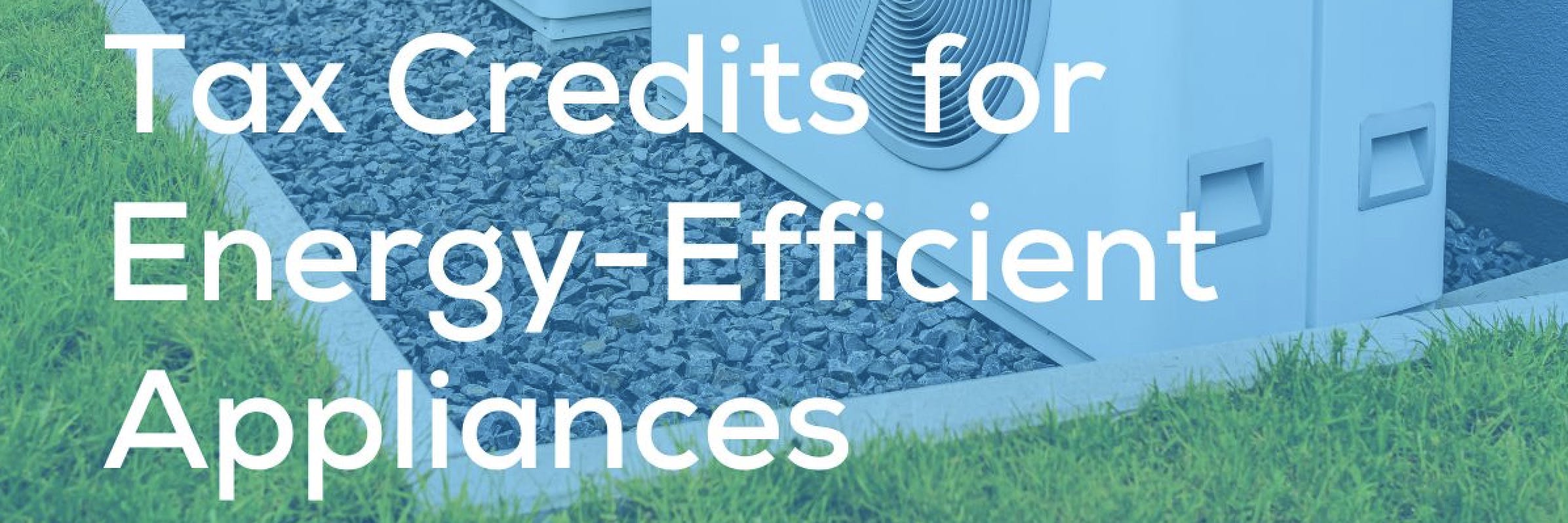 Tax Credits for Energy-Efficient Appliances.