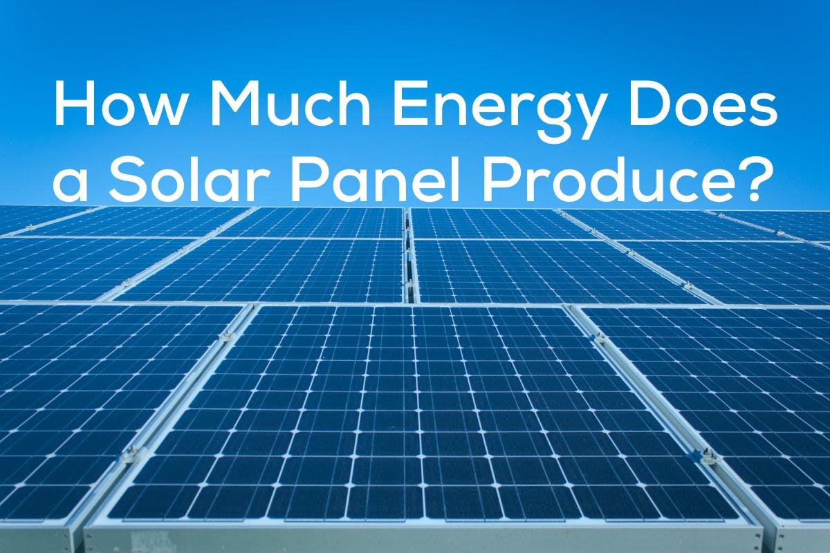How Much Energy Does a Solar Panel Produce? Getting the Most from Your ...