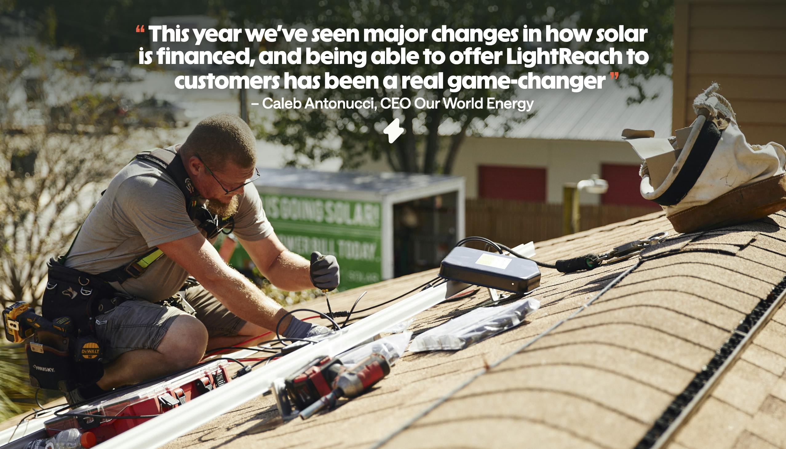 A solar installer on a roof, with a quote from a solar company CEO super imposed. "This year we've seen major changes in how solar is financed, and being able to offer LightReach to customers has been a real game-changer."