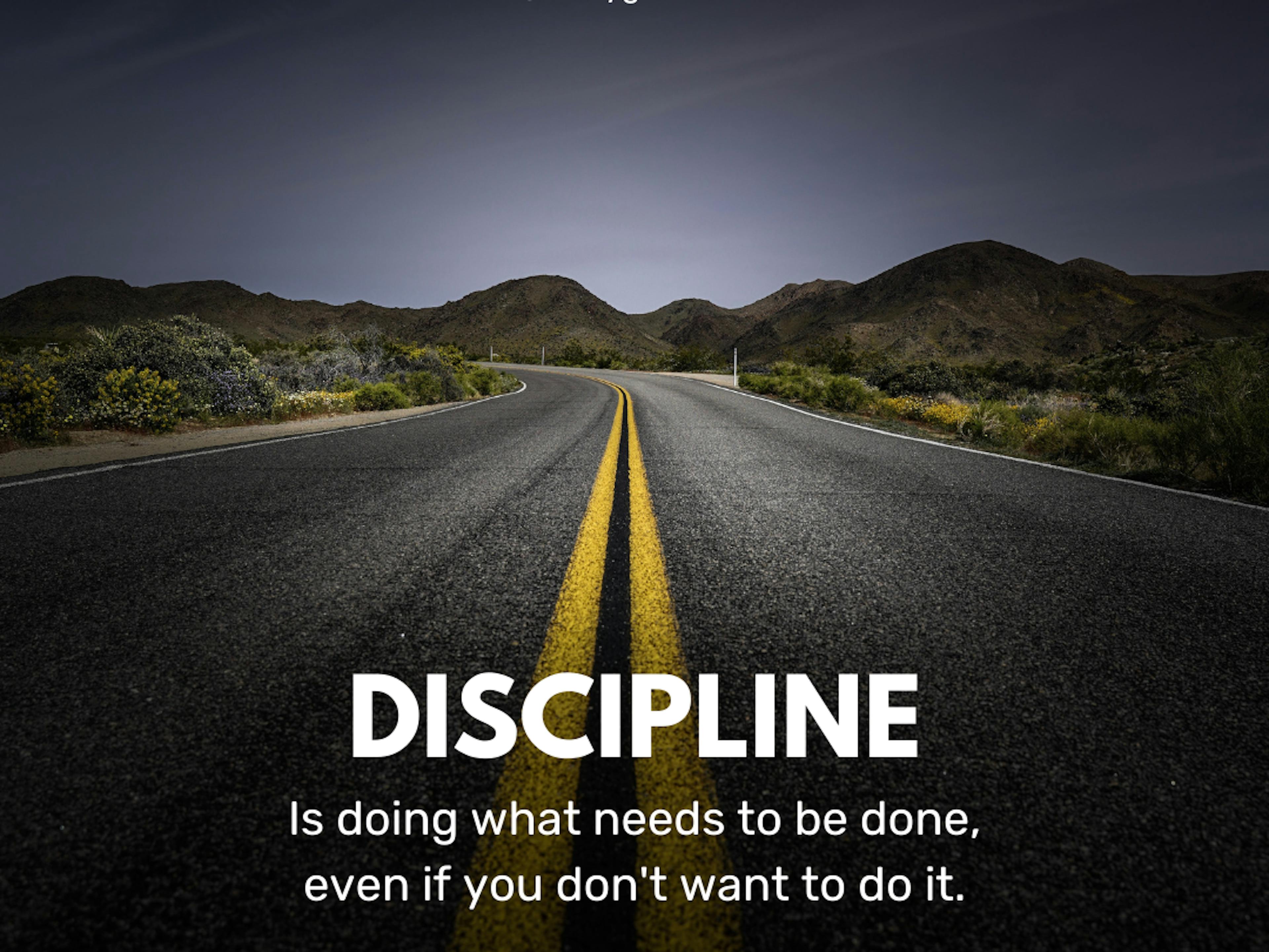Discipline is donig what needs to be done even if you don't want to do it